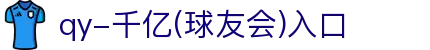 球友会-qy球友会-千亿球友会